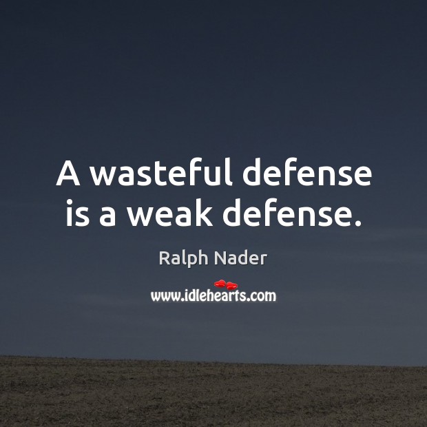 A wasteful defense is a weak defense. Ralph Nader Picture Quote