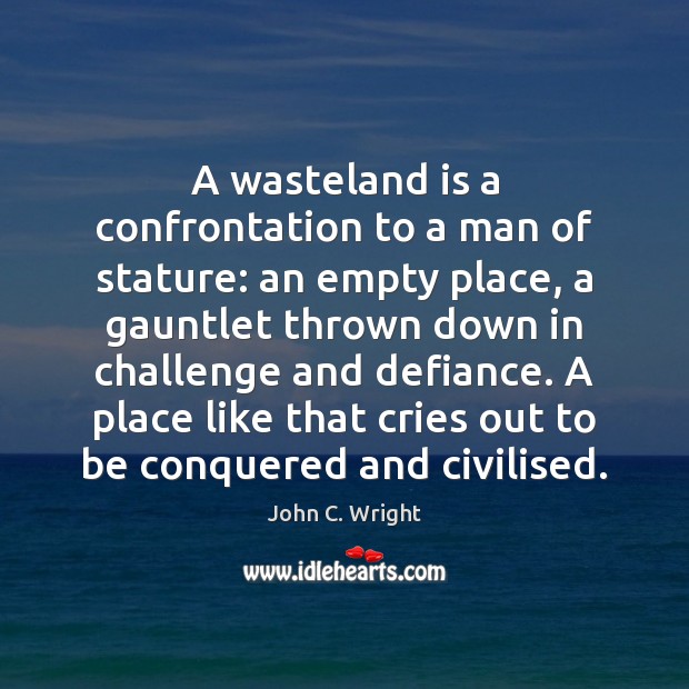 A wasteland is a confrontation to a man of stature: an empty John C. Wright Picture Quote