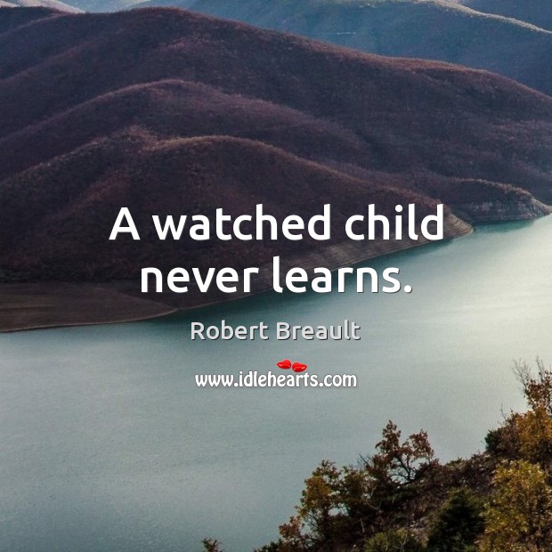 A watched child never learns. Robert Breault Picture Quote