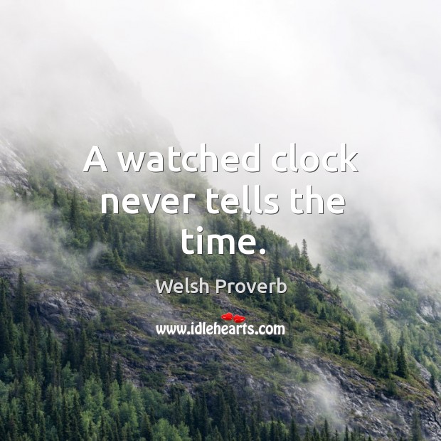A watched clock never tells the time. Welsh Proverbs Image