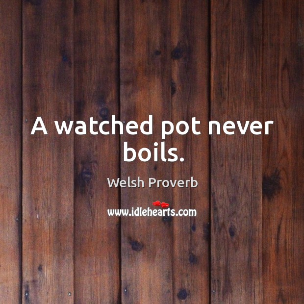 A watched pot never boils. Welsh Proverbs Image