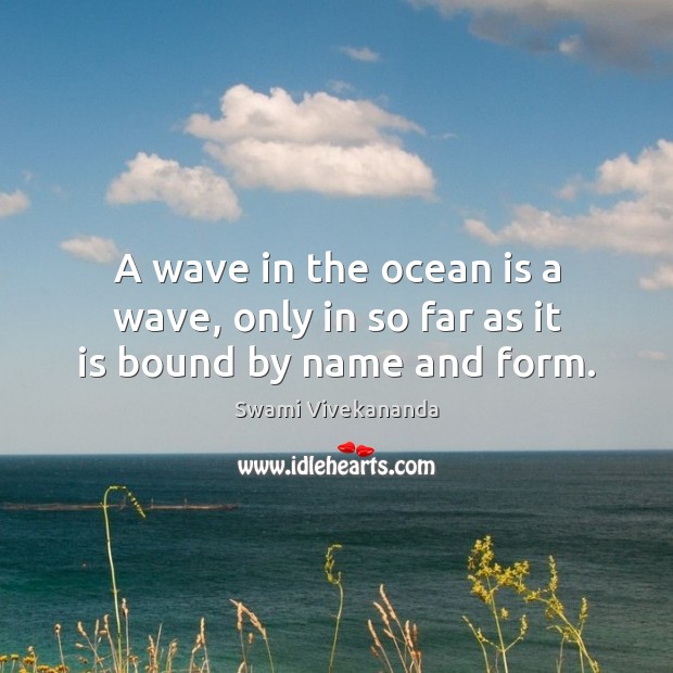 A wave in the ocean is a wave, only in so far as it is bound by name and form. Swami Vivekananda Picture Quote