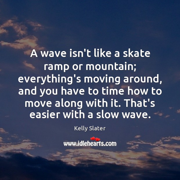 A wave isn’t like a skate ramp or mountain; everything’s moving around, Kelly Slater Picture Quote
