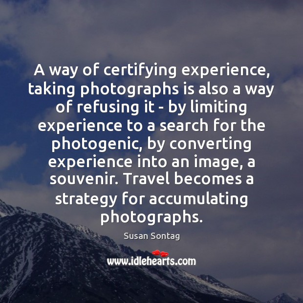 A way of certifying experience, taking photographs is also a way of Susan Sontag Picture Quote