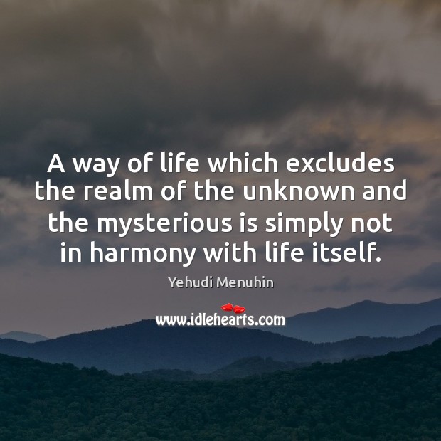 A way of life which excludes the realm of the unknown and Yehudi Menuhin Picture Quote