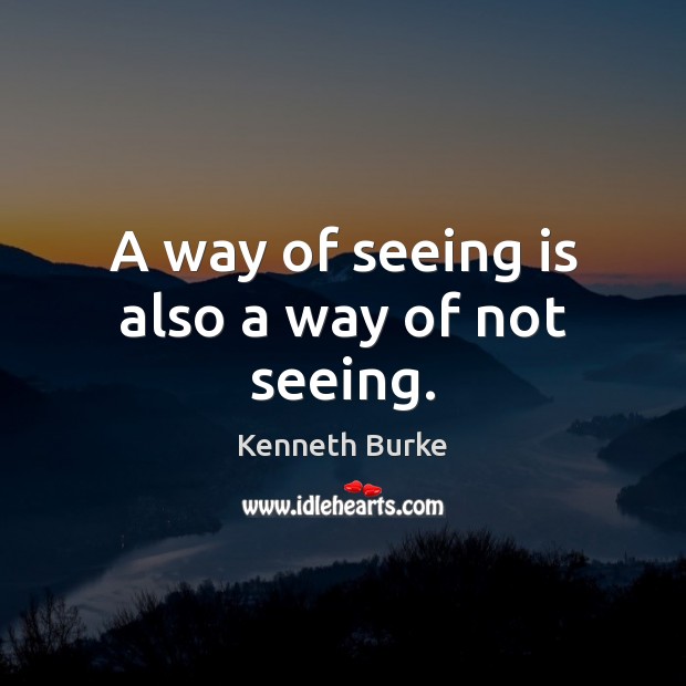 A way of seeing is also a way of not seeing. Kenneth Burke Picture Quote