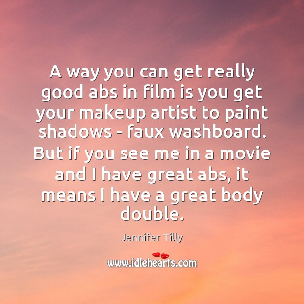 A way you can get really good abs in film is you Jennifer Tilly Picture Quote