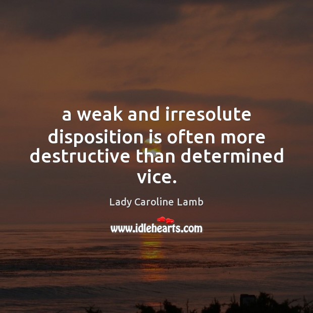 A weak and irresolute disposition is often more destructive than determined vice. Image