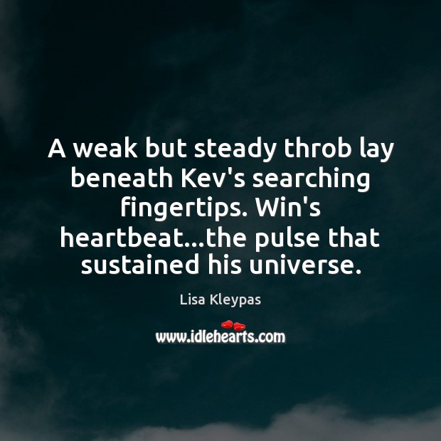 A weak but steady throb lay beneath Kev’s searching fingertips. Win’s heartbeat… Lisa Kleypas Picture Quote
