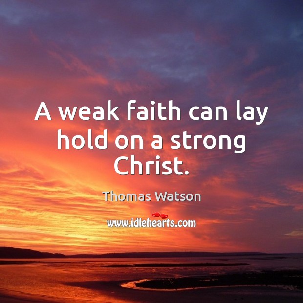 A weak faith can lay hold on a strong Christ. Image