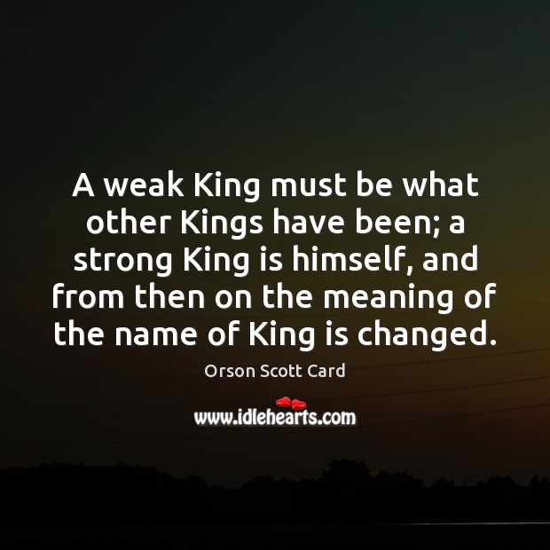 A weak King must be what other Kings have been; a strong Orson Scott Card Picture Quote