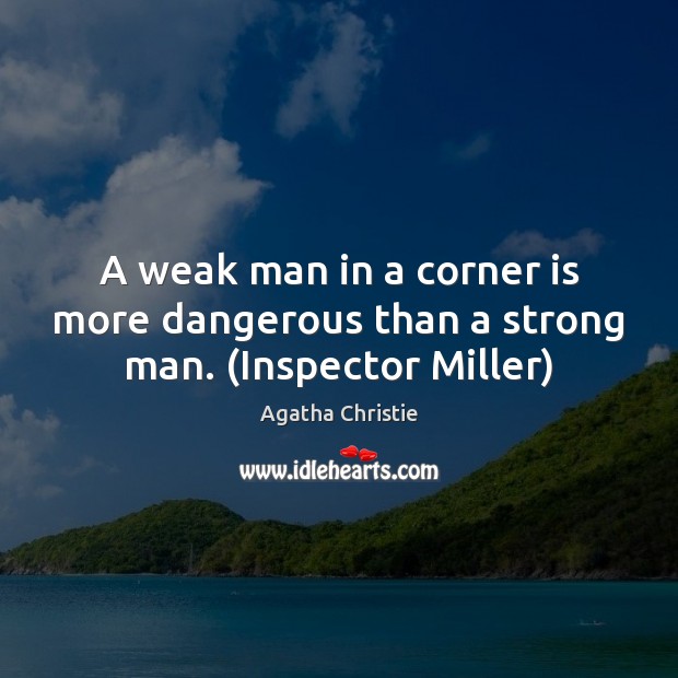 A weak man in a corner is more dangerous than a strong man. (Inspector Miller) Agatha Christie Picture Quote