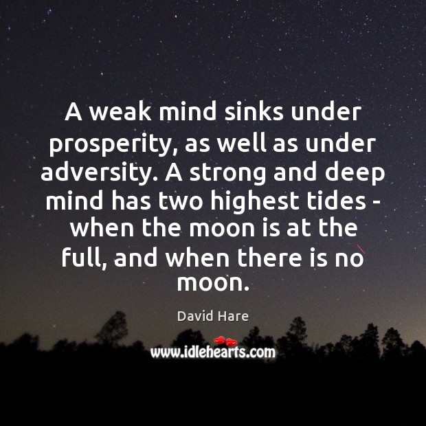 A weak mind sinks under prosperity, as well as under adversity. A David Hare Picture Quote