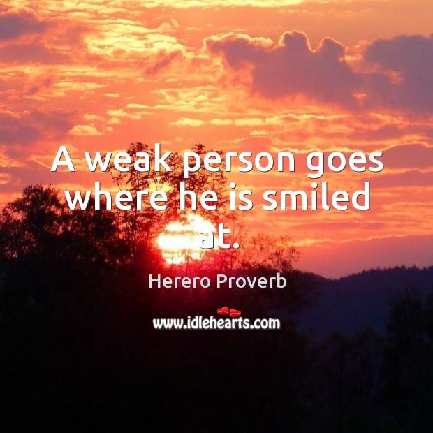 A weak person goes where he is smiled at. Herero Proverbs Image