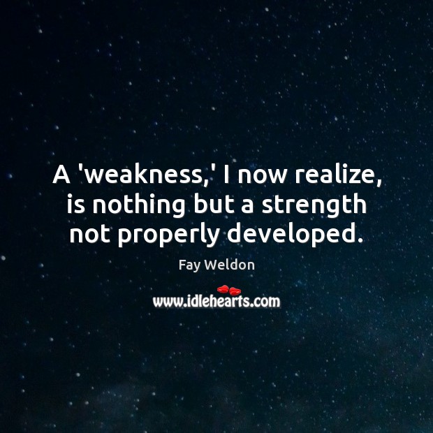 A ‘weakness,’ I now realize, is nothing but a strength not properly developed. Fay Weldon Picture Quote