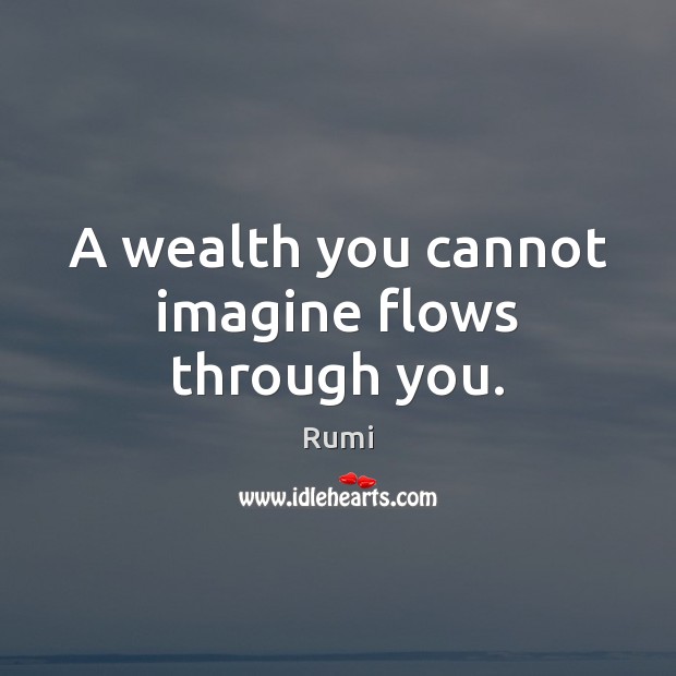 A wealth you cannot imagine flows through you. Rumi Picture Quote