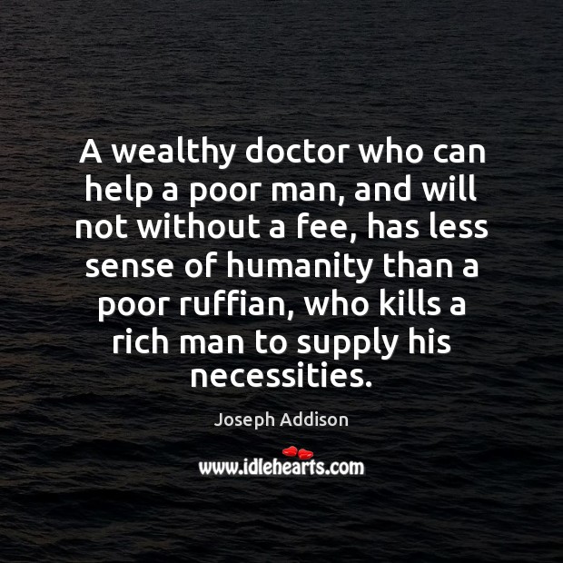 A wealthy doctor who can help a poor man, and will not Joseph Addison Picture Quote