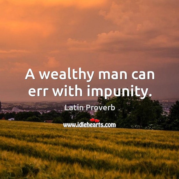A wealthy man can err with impunity. Image