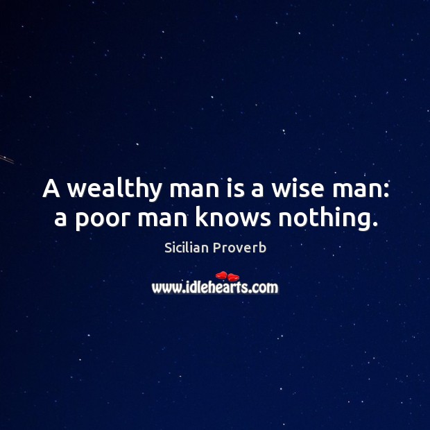 A wealthy man is a wise man: a poor man knows nothing. Image