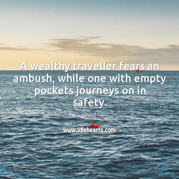 A wealthy traveller fears an ambush, while one with empty pockets journeys on in safety. Ovid Picture Quote