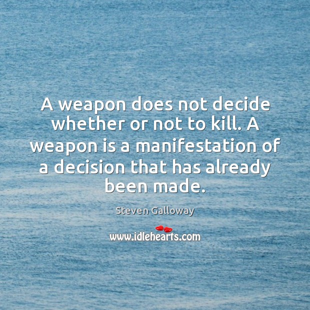 A weapon does not decide whether or not to kill. A weapon Steven Galloway Picture Quote