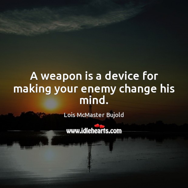 A weapon is a device for making your enemy change his mind. Lois McMaster Bujold Picture Quote
