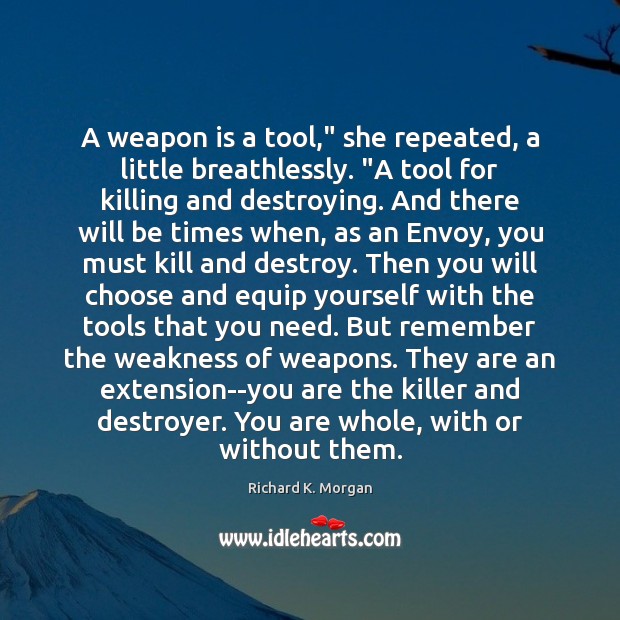 A weapon is a tool,” she repeated, a little breathlessly. “A tool Richard K. Morgan Picture Quote