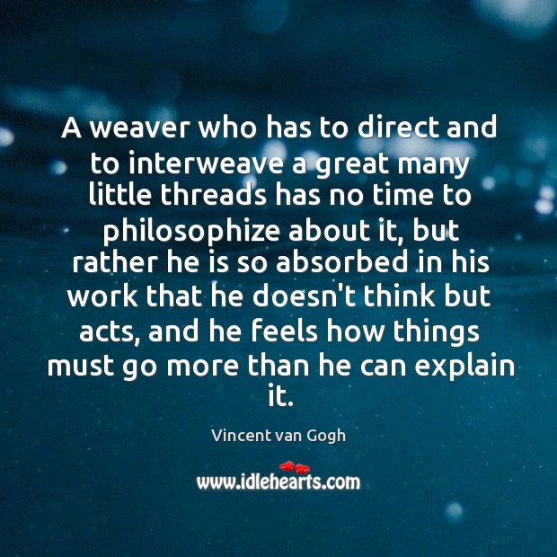 A weaver who has to direct and to interweave a great many Vincent van Gogh Picture Quote