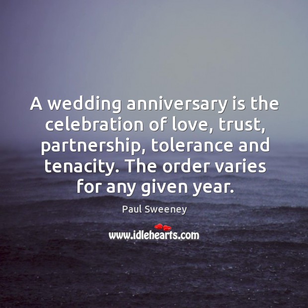 A wedding anniversary is the celebration of love, trust, partnership, tolerance and tenacity. Paul Sweeney Picture Quote