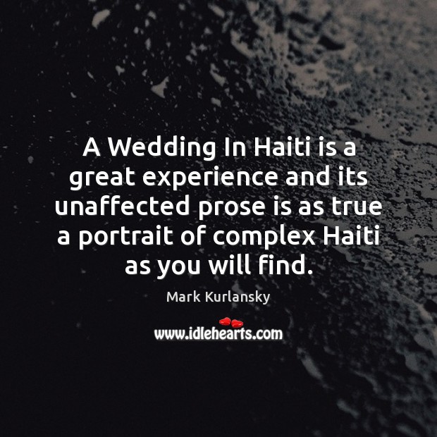 A Wedding In Haiti is a great experience and its unaffected prose Mark Kurlansky Picture Quote