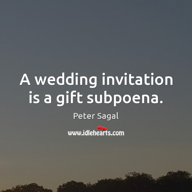 A wedding invitation is a gift subpoena. Peter Sagal Picture Quote