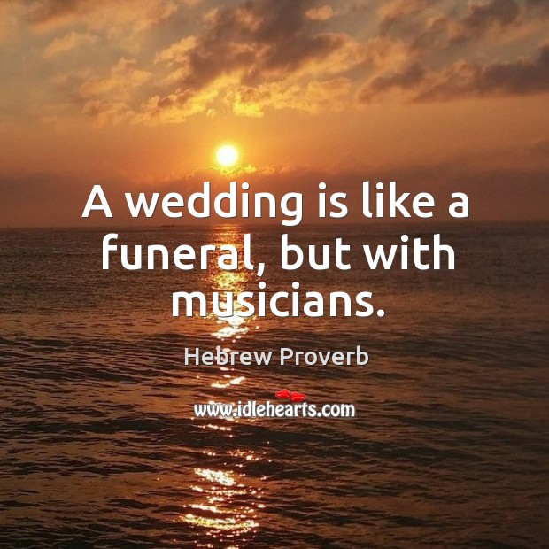 A wedding is like a funeral, but with musicians. Wedding Quotes Image