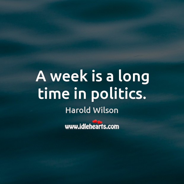 A week is a long time in politics. Politics Quotes Image