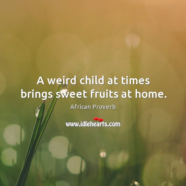 A weird child at times brings sweet fruits at home. African Proverbs Image