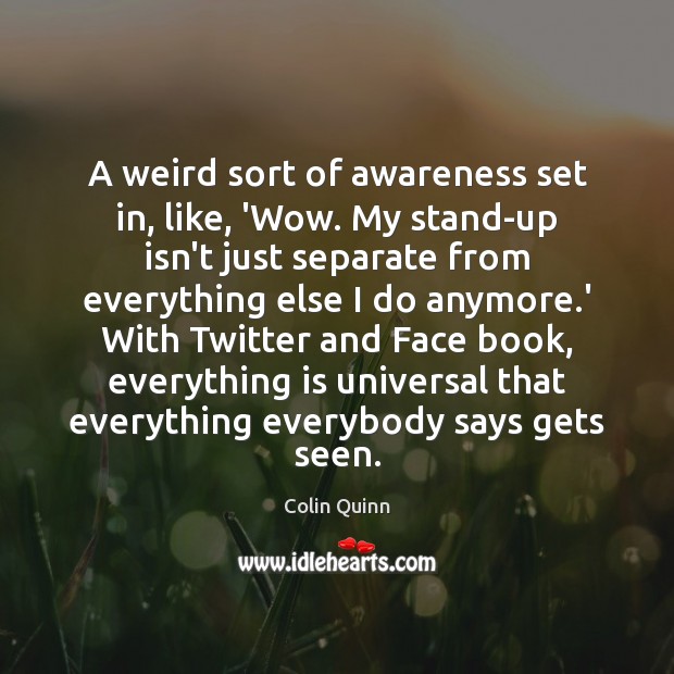 A weird sort of awareness set in, like, ‘Wow. My stand-up isn’t Colin Quinn Picture Quote