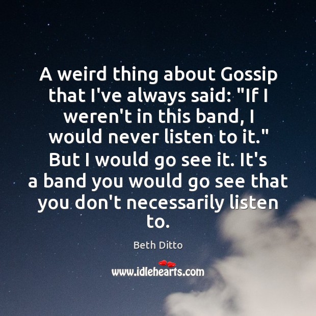 A weird thing about Gossip that I’ve always said: “If I weren’t 