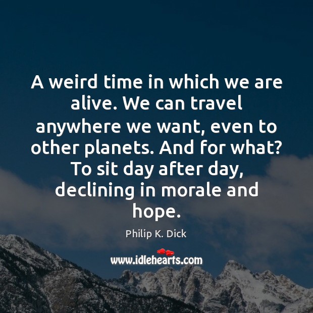 A weird time in which we are alive. We can travel anywhere Philip K. Dick Picture Quote