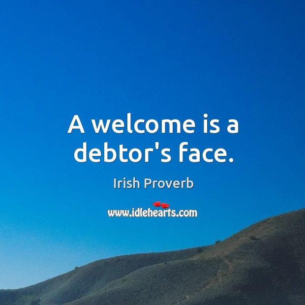 A welcome is a debtor’s face. Irish Proverbs Image