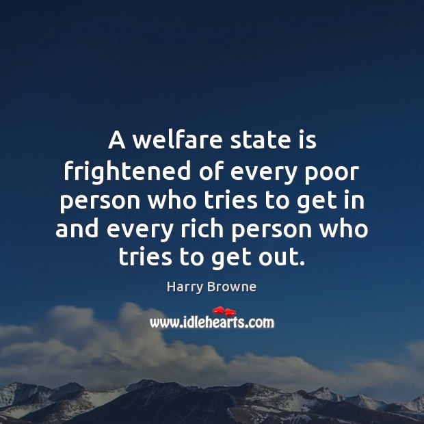 A welfare state is frightened of every poor person who tries to Harry Browne Picture Quote