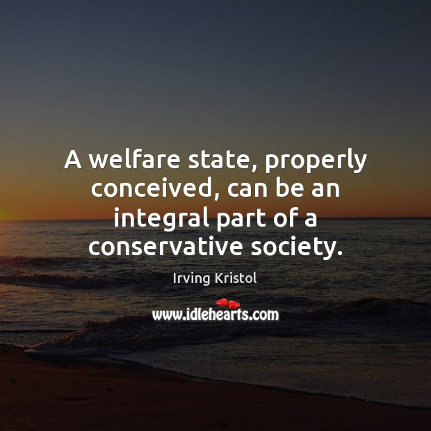 A welfare state, properly conceived, can be an integral part of a conservative society. Image