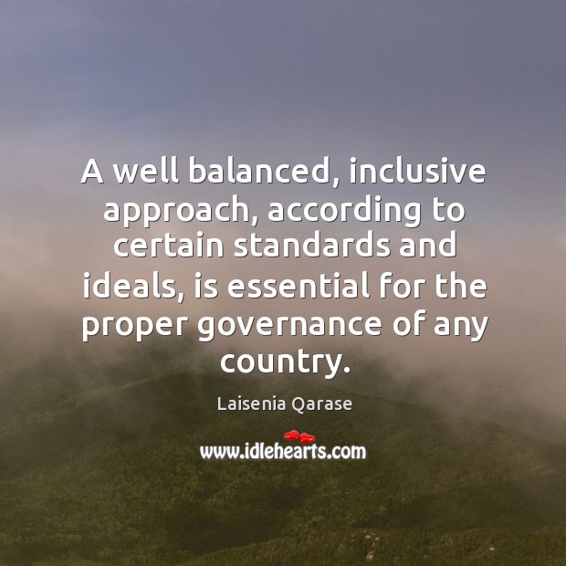 A well balanced, inclusive approach, according to certain standards and ideals Laisenia Qarase Picture Quote