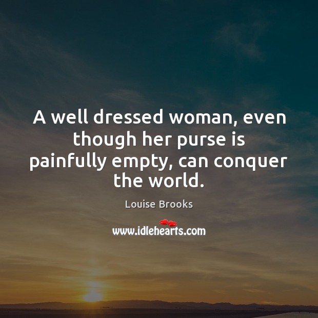 A well dressed woman, even though her purse is painfully empty, can conquer the world. Louise Brooks Picture Quote