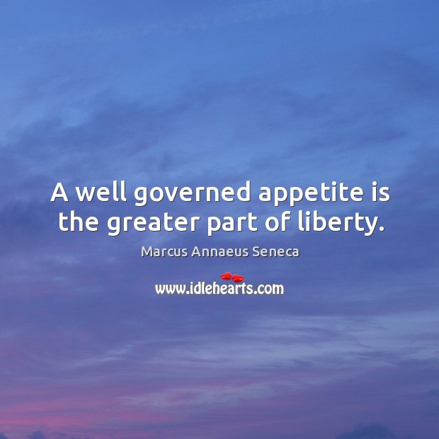 A well governed appetite is the greater part of liberty. Marcus Annaeus Seneca Picture Quote