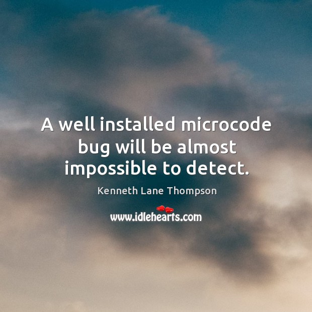 A well installed microcode bug will be almost impossible to detect. Kenneth Lane Thompson Picture Quote
