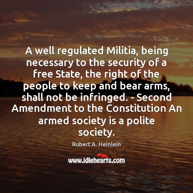 A well regulated Militia, being necessary to the security of a free Robert A. Heinlein Picture Quote