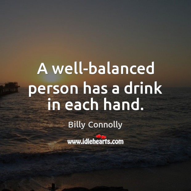 A well-balanced person has a drink in each hand. Billy Connolly Picture Quote