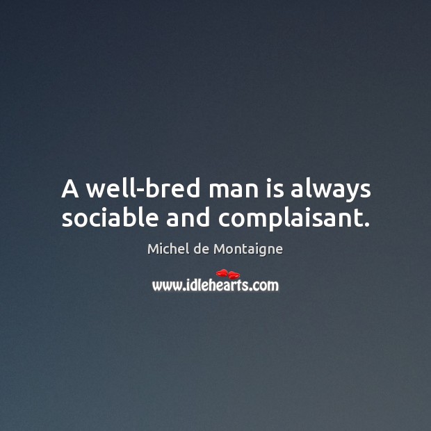 A well-bred man is always sociable and complaisant. Image