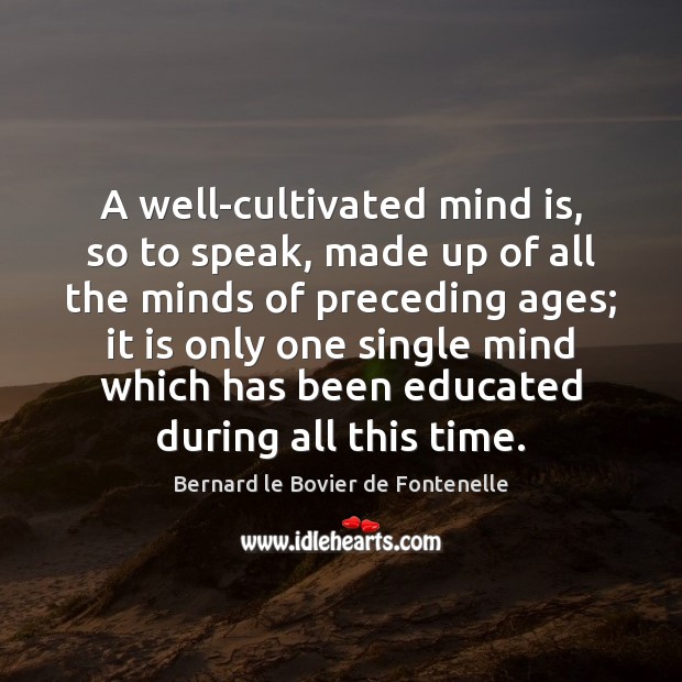 A well-cultivated mind is, so to speak, made up of all the Bernard le Bovier de Fontenelle Picture Quote