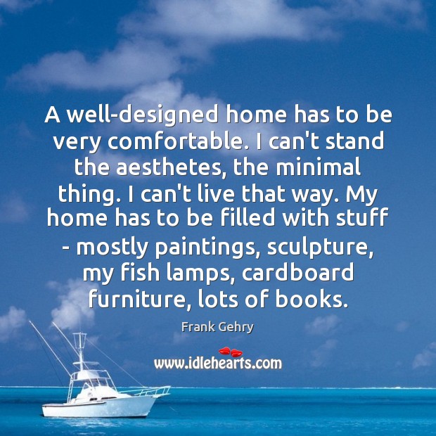 A well-designed home has to be very comfortable. I can’t stand the Frank Gehry Picture Quote