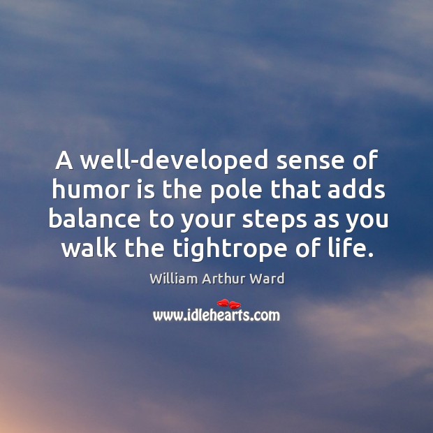 A well-developed sense of humor is the pole that adds balance to your steps William Arthur Ward Picture Quote